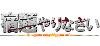 宿題やりなさい (do your assignment)