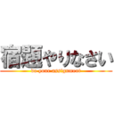 宿題やりなさい (do your assignment)