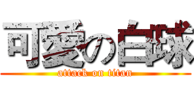 可愛の白球 (attack on titan)