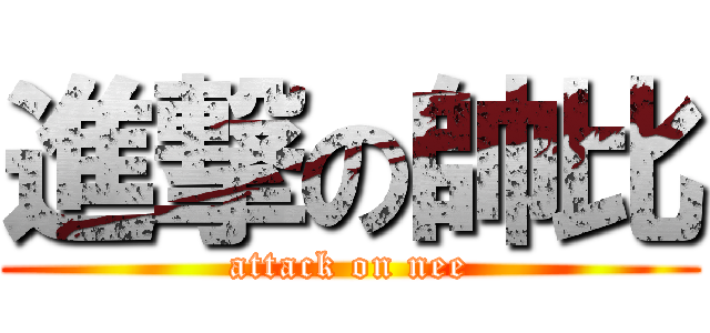 進撃の帥比 (attack on nee)