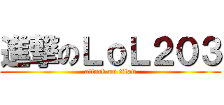 進撃のＬｏＬ２０３ (attack on titan)
