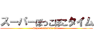 スーパーぼっこぼこタイム (Super bokkoboko Time)
