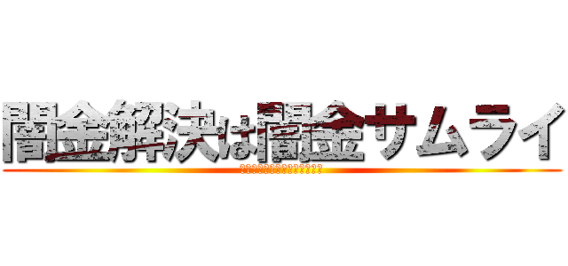 闇金解決は闇金サムライ (失敗しない闇金専門弁護士選び)