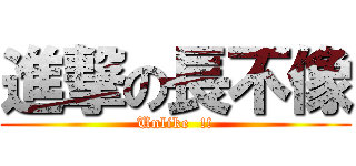 進撃の長不像 (Unlike  !!)