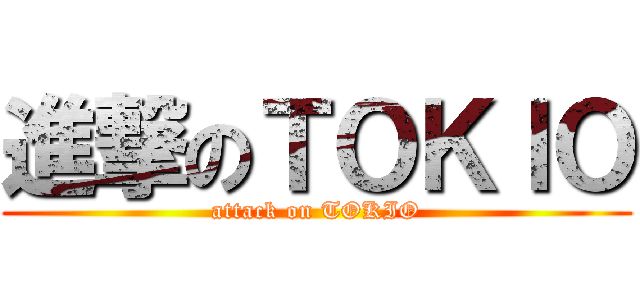 進撃のＴＯＫＩＯ (attack on TOKIO)