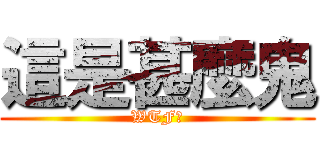 這是甚麼鬼 (WTF?)