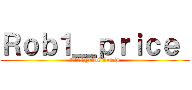 Ｒｏｂ１＿ｐｒｉｃｅ  (T'es grillé Armin)