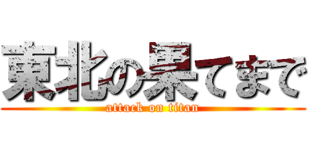 東北の果てまで (attack on titan)