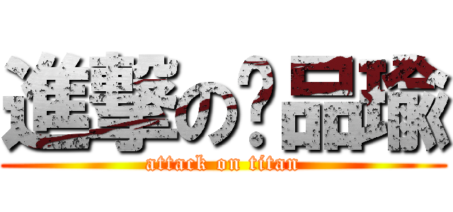 進撃の黃品瑜 (attack on titan)