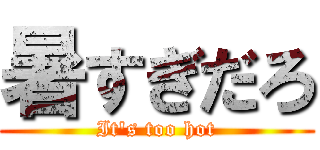 暑すぎだろ (It's too hot)