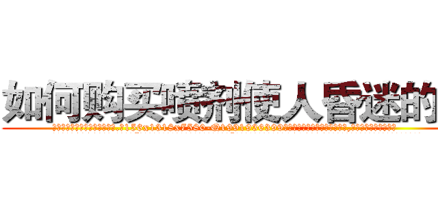 如何购买喷剂使人昏迷的药 (如何购买喷剂使人昏迷的药【电.话156x1318x7580-Q1991936399鑫宏药业】我们做的是长期生意,靠的是老客户长期支持
参考消息网2月20日报道 韩媒称，“剩女多、离婚率高的城市，房价一定会上涨。”这是中国经济学家金岩石2016年12月参加在上海举行的房地产相关论坛时说的话。
)