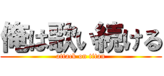 俺は歌い続ける (attack on titan)
