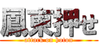 鳳東押せ (attack on hoton)