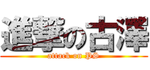 進撃の古澤 (attack on PS)