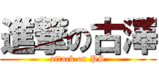 進撃の古澤 (attack on PS)