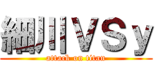細川ＶＳｙ (attack on titan)