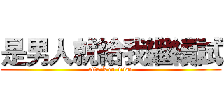 是男人就給我繼續試 (attack on titan)