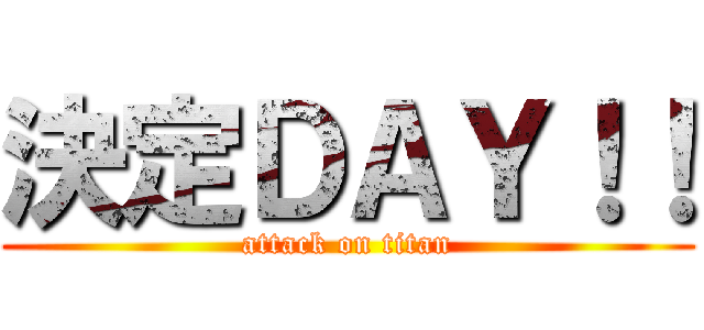 決定ＤＡＹ！！ (attack on titan)