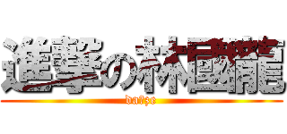 進撃の林國龍 (da※ze)