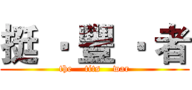 挺 ‧ 豐 ‧ 者 (the    tits    war)