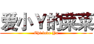 爱小Ｙ的菜菜 (Chi love Yu)