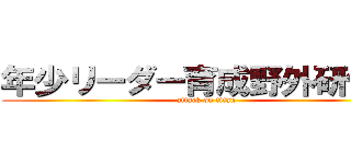 年少リーダー育成野外研修会 (attack on titan)