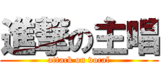 進撃の主唱 (attack on vocal)
