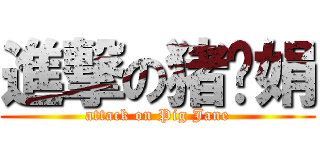 進撃の猪头娟 (attack on Pig Jane)