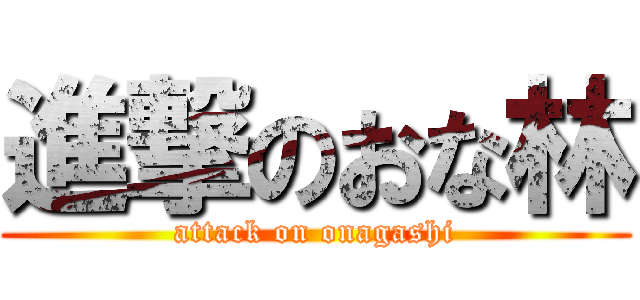 進撃のおな林 (attack on onagashi)