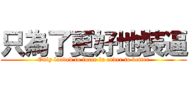 只為了更好地裝逼 (Only loaded to force in order to better)