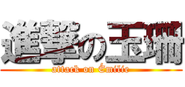 進撃の玉珊 (attack on Émilie)