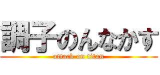 調子のんなかす (attack on titan)