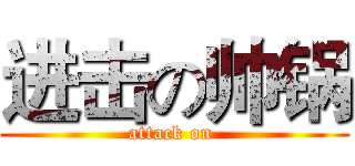 进击の帅锅 (attack on )