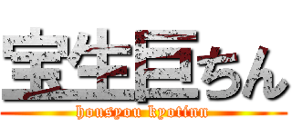 宝生巨ちん (housyou kyotinn)