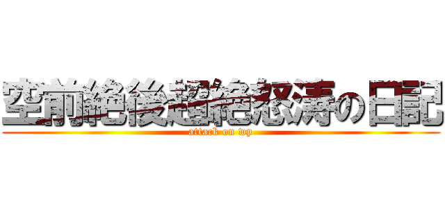 空前絶後超絶怒涛の日記 (attack on wp)