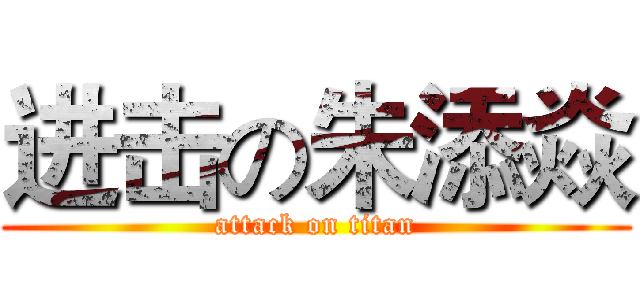 进击の朱添焱 (attack on titan)