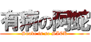 有病の阿蛇 (Snake is so SICK)