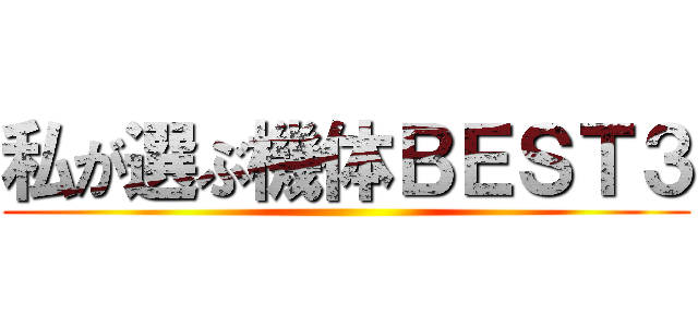 私が選ぶ機体ＢＥＳＴ３ ()