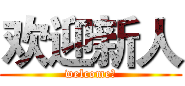 欢迎新人 (welcome！)
