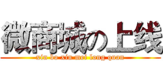 微商城の上线 (xin bo xin mei long quan)