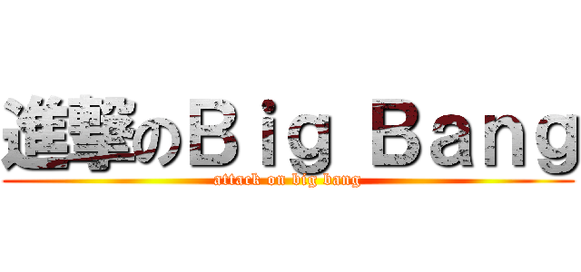 進撃のＢｉｇ Ｂａｎｇ (attack on big bang)