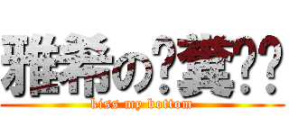雅希の舔糞吧你 (kiss my bottom)
