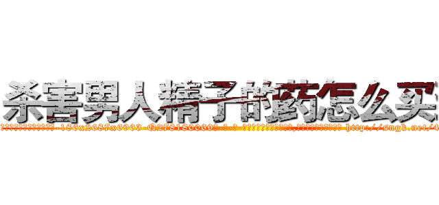 杀害男人精子的药怎么买到 (杀害男人精子的药怎么买到【电-186x2687x6963-Q278180069元-吉-药-业】我们做的是长期生意,靠的是老客户长期支持 http://sngk.net/4R9VO2
)