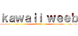 ｋａｗａｉｉ ｗｅｅｂ (Weeby)