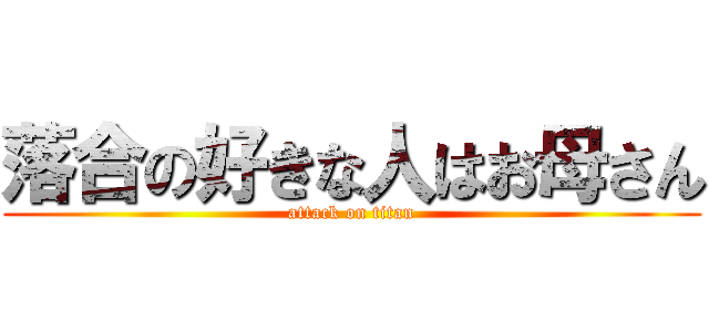 落合の好きな人はお母さん (attack on titan)