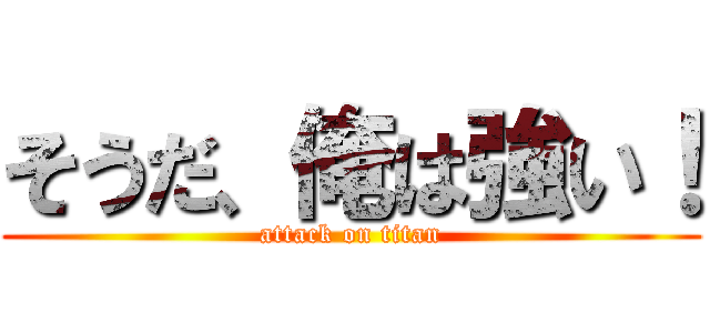 そうだ、俺は強い！ (attack on titan)