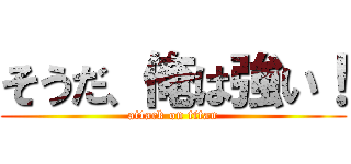 そうだ、俺は強い！ (attack on titan)