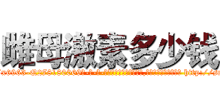 雌母激素多少钱 (雌母激素多少钱【电-186x2687x6963-Q278180069元-吉-药-业】我们做的是长期生意,靠的是老客户长期支持 http://sngk.net/3PLvST
)