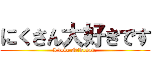 にくさん大好きです (I love Nikusan.)