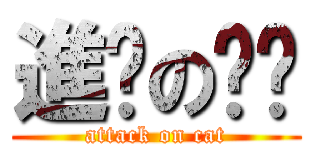 進擊の貓咪 (attack on cat)